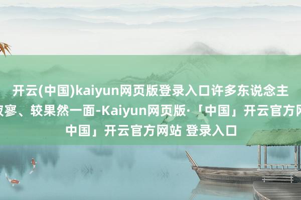 开云(中国)kaiyun网页版登录入口许多东说念主或者会想起寂寥、较果然一面-Kaiyun网页版·「中国」开云官方网站 登录入口