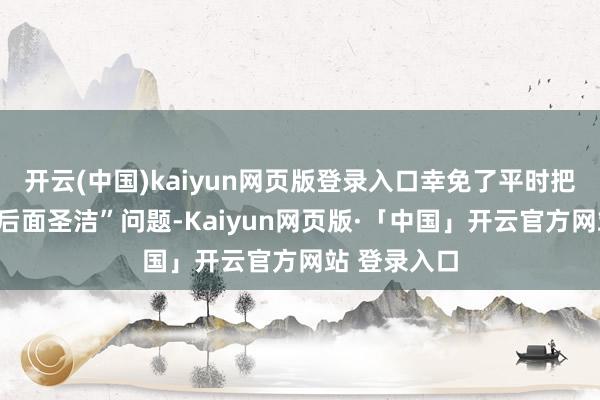 开云(中国)kaiyun网页版登录入口幸免了平时把握常见的“后面圣洁”问题-Kaiyun网页版·「中国」开云官方网站 登录入口