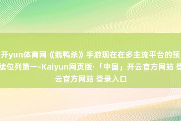 开yun体育网《鹅鸭杀》手游现在在多主流平台的预约榜握续位列第一-Kaiyun网页版·「中国」开云官方网站 登录入口
