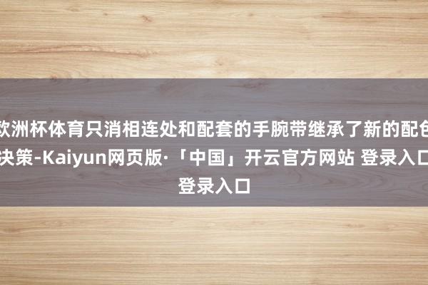 欧洲杯体育只消相连处和配套的手腕带继承了新的配色决策-Kaiyun网页版·「中国」开云官方网站 登录入口