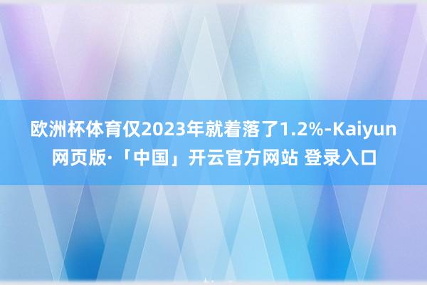 欧洲杯体育仅2023年就着落了1.2%-Kaiyun网页版·「中国」开云官方网站 登录入口