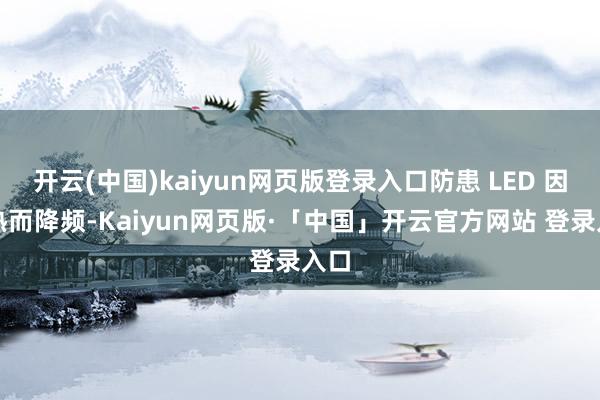 开云(中国)kaiyun网页版登录入口防患 LED 因过热而降频-Kaiyun网页版·「中国」开云官方网站 登录入口