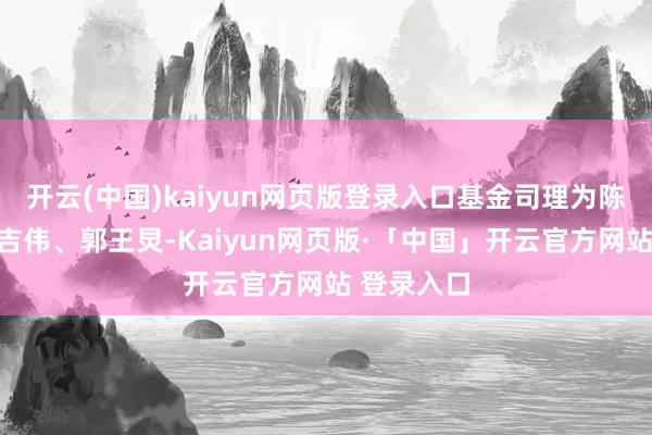 开云(中国)kaiyun网页版登录入口基金司理为陈如琳、任吉伟、郭王炅-Kaiyun网页版·「中国」开云官方网站 登录入口