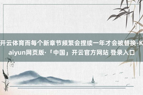 开云体育而每个新章节频繁会捏续一年才会被替换-Kaiyun网页版·「中国」开云官方网站 登录入口