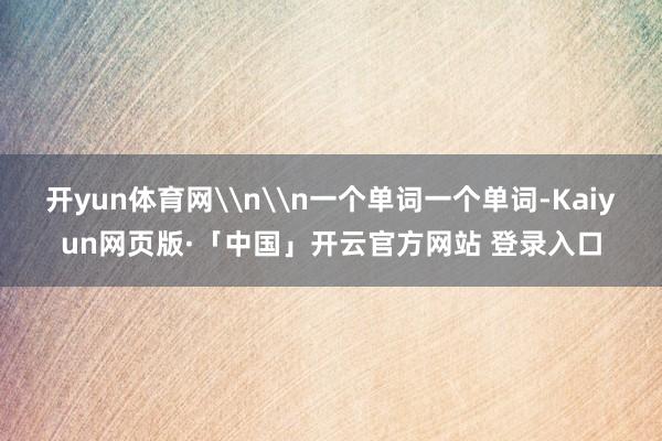 开yun体育网\n\n一个单词一个单词-Kaiyun网页版·「中国」开云官方网站 登录入口