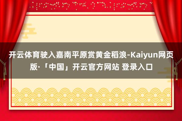 开云体育驶入嘉南平原赏黄金稻浪-Kaiyun网页版·「中国」开云官方网站 登录入口