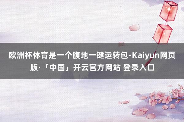 欧洲杯体育是一个腹地一键运转包-Kaiyun网页版·「中国」开云官方网站 登录入口
