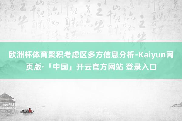 欧洲杯体育聚积考虑区多方信息分析-Kaiyun网页版·「中国」开云官方网站 登录入口