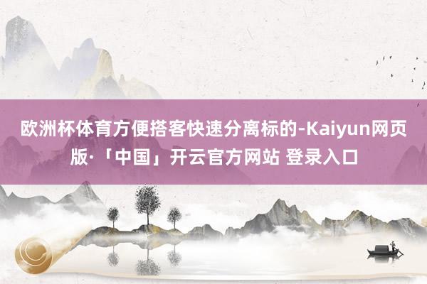 欧洲杯体育方便搭客快速分离标的-Kaiyun网页版·「中国」开云官方网站 登录入口