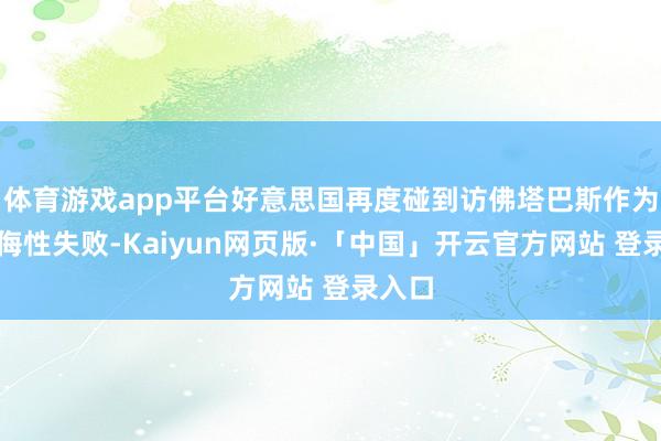 体育游戏app平台好意思国再度碰到访佛塔巴斯作为的欺侮性失败-Kaiyun网页版·「中国」开云官方网站 登录入口
