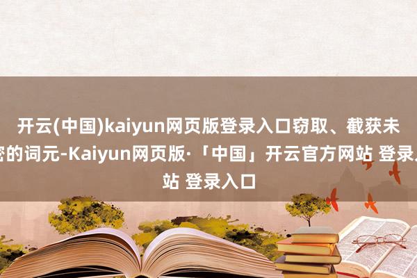 开云(中国)kaiyun网页版登录入口窃取、截获未加密的词元-Kaiyun网页版·「中国」开云官方网站 登录入口