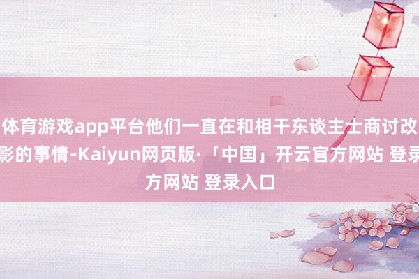体育游戏app平台他们一直在和相干东谈主士商讨改编电影的事情-Kaiyun网页版·「中国」开云官方网站 登录入口