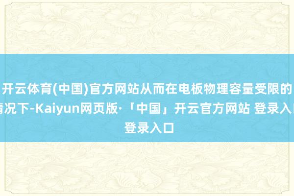 开云体育(中国)官方网站从而在电板物理容量受限的情况下-Kaiyun网页版·「中国」开云官方网站 登录入口