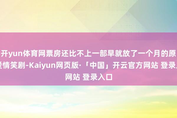 开yun体育网票房还比不上一部早就放了一个月的原土爱情笑剧-Kaiyun网页版·「中国」开云官方网站 登录入口