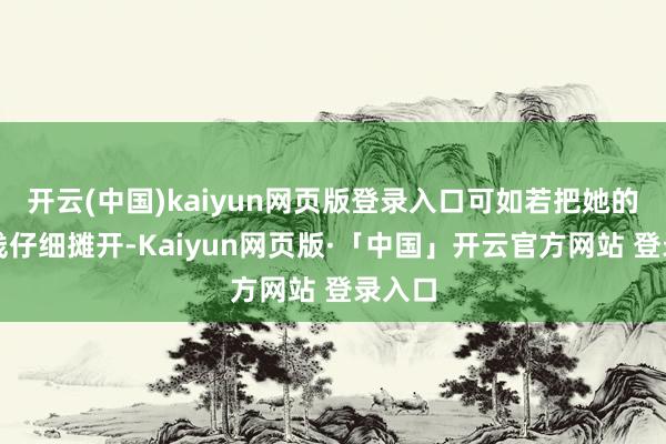 开云(中国)kaiyun网页版登录入口可如若把她的成长线仔细摊开-Kaiyun网页版·「中国」开云官方网站 登录入口