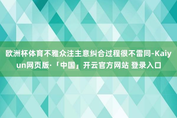 欧洲杯体育不雅众注主意纠合过程很不雷同-Kaiyun网页版·「中国」开云官方网站 登录入口